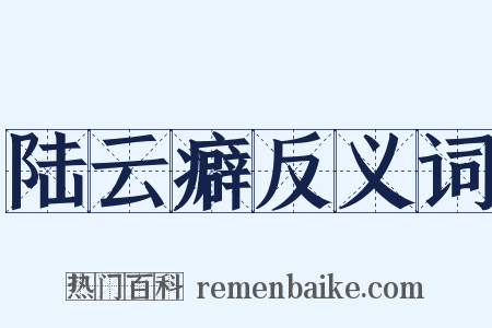 陆云癖反义词是什么意思的图片